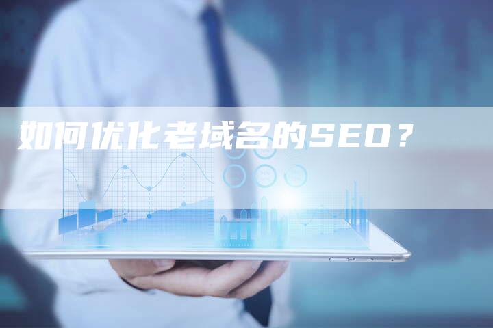 如何优化老域名的SEO？