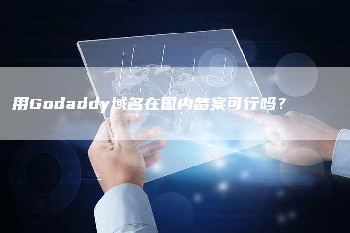 用Godaddy域名在国内备案可行吗？