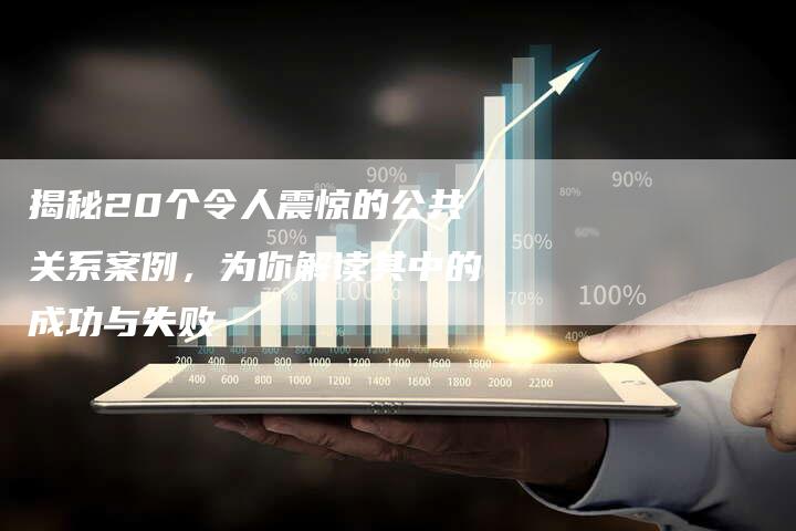 揭秘20个令人震惊的公共关系案例，为你解读其中的成功与失败