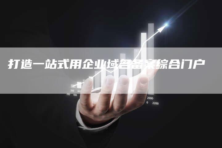 打造一站式用企业域名备案综合门户