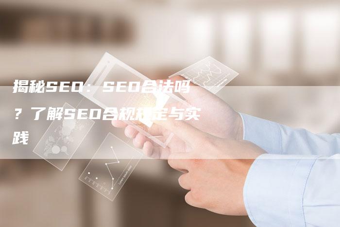 揭秘SEO：SEO合法吗？了解SEO合规规定与实践