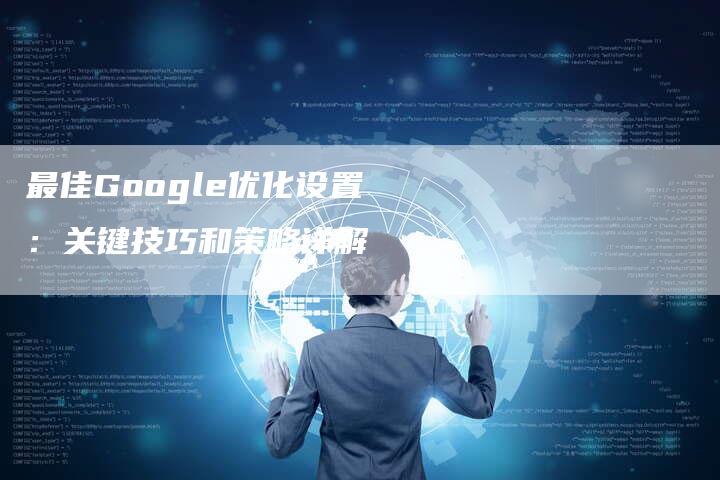 最佳Google优化设置：关键技巧和策略详解