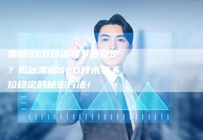 黑帽SEO技术易下拉稳定？揭秘黑帽SEO技术易下拉稳定的秘密方法！