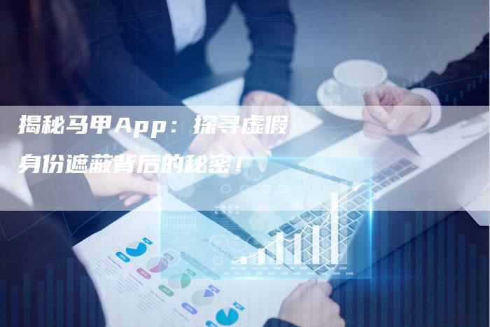 揭秘马甲App：探寻虚假身份遮蔽背后的秘密！