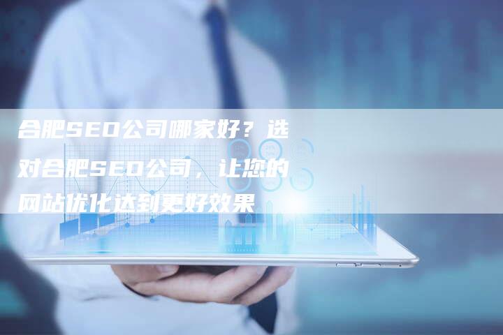 合肥SEO公司哪家好？选对合肥SEO公司，让您的网站优化达到更好效果