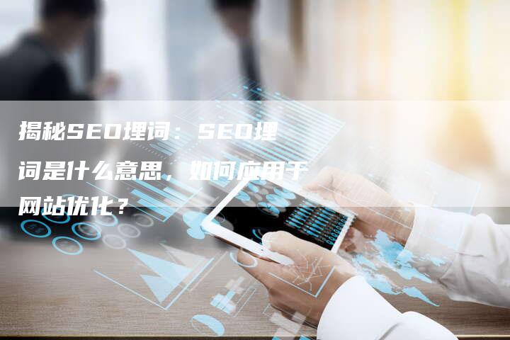 揭秘SEO埋词：SEO埋词是什么意思，如何应用于网站优化？