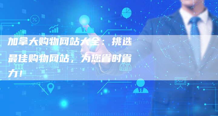 加拿大购物网站大全：挑选最佳购物网站，为您省时省力！