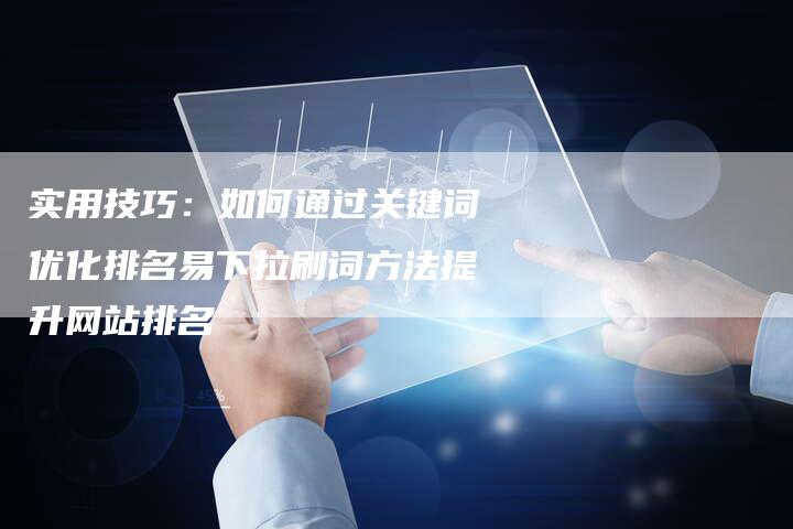 实用技巧：如何通过关键词优化排名易下拉刷词方法提升网站排名