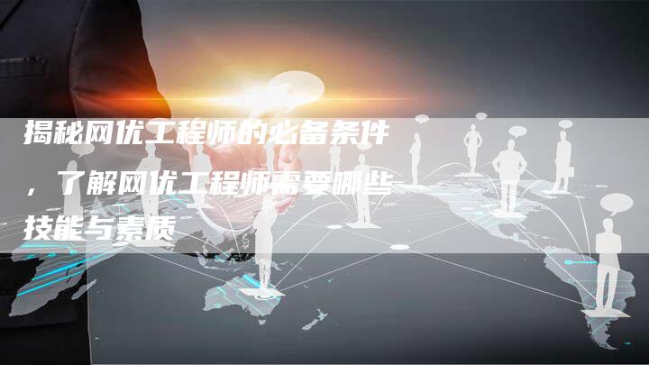 揭秘网优工程师的必备条件，了解网优工程师需要哪些技能与素质