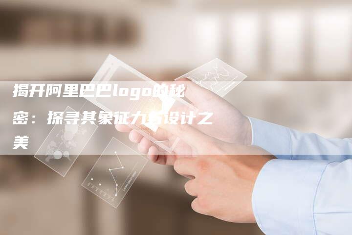 揭开阿里巴巴logo的秘密：探寻其象征力与设计之美