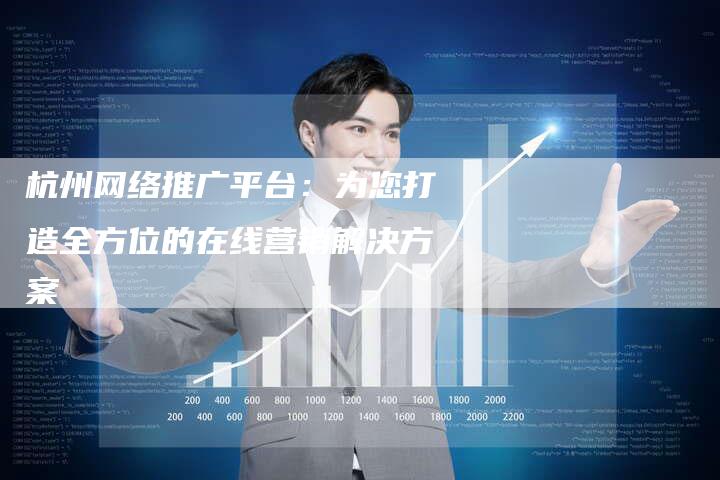 杭州网络推广平台：为您打造全方位的在线营销解决方案