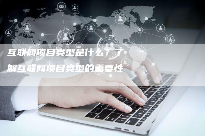 互联网项目类型是什么？了解互联网项目类型的重要性